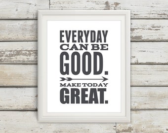 Everyday Can Be Good - Make Today Great - inspirational Quote - Inspirational Print - Inspire - Motivate - Art Print - Typography