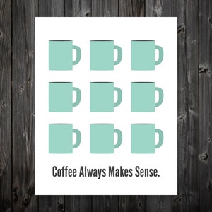 Coffee Always Makes Sense, Coffee Print, Coffee Poster, Coffee Art, Kitchen Coffee Art, Coffee Art Print, Coffee Artwork, Kitchen Sign