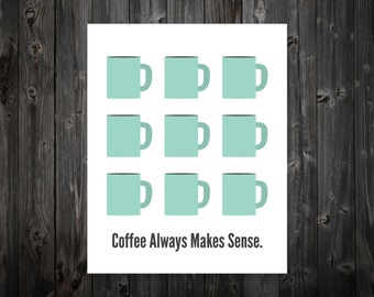 Coffee Always Makes Sense, Coffee Print, Coffee Poster, Coffee Art, Kitchen Coffee Art, Coffee Art Print, Coffee Artwork, Kitchen Sign