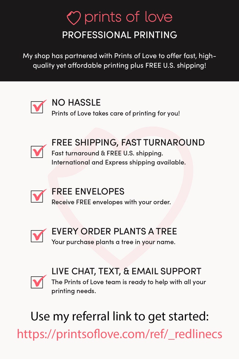 May include: A pink heart with the text "prints of love" above the text "PROFESSIONAL PRINTING". Below the text is a list of benefits of using Prints of Love, including free shipping, fast turnaround, free envelopes, and a tree planted for every order. The text "Use my referral link to get started: https://printsoflove.com/ref/_redlinecs" is at the bottom of the image.