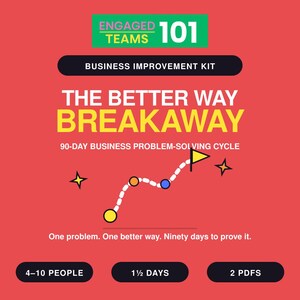 May include: A red graphic poster titled ENGAGED TEAMS 101 BUSINESS IMPROVEMENT KIT. It features the text THE BETTER WAY BREAKAWAY 90-DAY BUSINESS PROBLEM-SOLVING CYCLE, a dotted path with colored circles, and the text 4-10 PEOPLE, 1 1/2 DAYS, 2 PDFS.