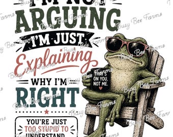 I’m Not Arguing PNG | I’m Just Explaining Why I’m Right | Funny Frog Sarcasm Design | Digital Download