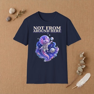 Axolotl Space Shirt | Not From Around Here T-Shirt | Funny Alien Tee | Cosmic Animal Gift