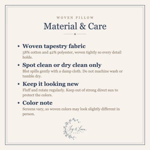 Material and care for the woven pillow: 58% cotton 42% polyester tapestry, spot clean or dry clean only.