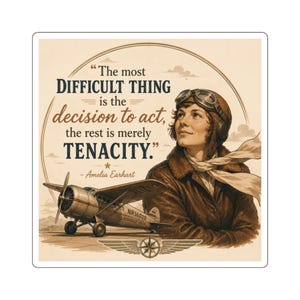 May include: A square sticker featuring a sepia-toned illustration of Amelia Earhart wearing a leather flight jacket and goggles. Beside her is a Lockheed Vega airplane. The text reads: The most DIFFICULT THING is the decision to act, the rest is merely TENACITY. - Amelia Earhart.