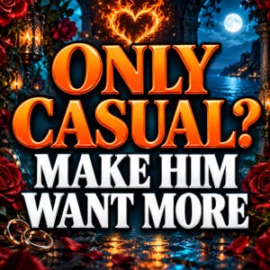 May include: A digital graphic featuring the text ONLY CASUAL? MAKE HIM WANT MORE in bold orange and white lettering. The background displays red roses, a glowing fire heart, a full moon over a dark sea, and two gold rings on a wet surface.