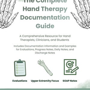May include: A digital guide titled The Complete Hand Therapy Documentation Guide with illustrations of skeletal hands, a clipboard, an arm, and a document with a checkmark. Text includes Evaluations, Upper Extremity Focus, SOAP Notes, and 30 pages.