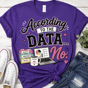 May include: A purple t-shirt featuring the text "According TO THE DATA... No." The graphic includes a laptop displaying a colorful pie chart and bar graph, a stack of labeled file folders, and a white coffee mug labeled "CAFFEINE + DATA = SURVIVAL."