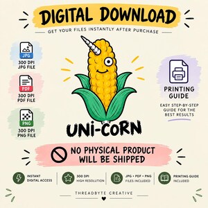 May include: A digital download graphic featuring a yellow corn cob with a white unicorn horn and one eye, labeled UNI-CORN. The design includes text stating DIGITAL DOWNLOAD, NO PHYSICAL PRODUCT WILL BE SHIPPED, and icons for JPG, PDF, PNG, and a printing guide.