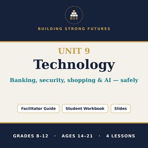 May include: Educational document cover titled Unit 9 Technology: Banking, security, shopping & AI — safely. Includes BSF Building Strong Futures logo, Facilitator Guide, Student Workbook, and Slides buttons. Labeled for grades 8-12, ages 14-21, 4 lessons.
