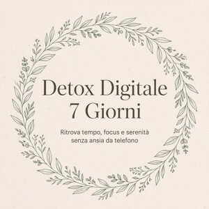 Può includere: Una carta color crema con una corona circolare di foglie e steli verdi. Il testo al centro recita: Detox Digitale 7 Giorni. Sotto, un testo più piccolo recita: Ritrova tempo, focus e serenità senza ansia da telefono.