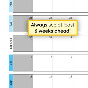 May include: A calendar grid layout with rows labeled Aug and Sep, featuring a yellow rectangular overlay box with a dark border containing the black text Always see at least 6 weeks ahead! The grid displays numbered dates from 23 to 16.