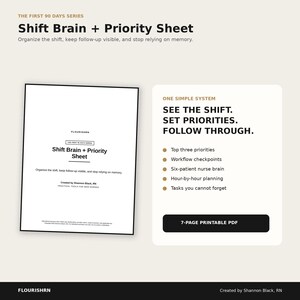 May include: A 7-page printable PDF titled Shift Brain + Priority Sheet from The First 90 Days Series. The document includes sections for top three priorities, workflow checkpoints, a six-patient nurse brain, hour-by-hour planning, and tasks.