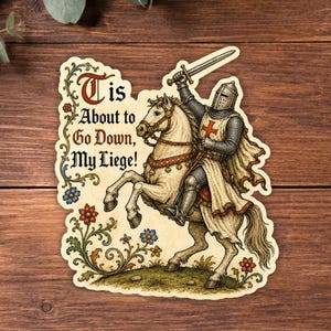 May include: A die-cut sticker featuring a medieval knight in chainmail and plate armor riding a white horse while holding a sword aloft. The text reads 'Tis About to Go Down, My Liege!' surrounded by decorative floral vines in red, blue, and green.