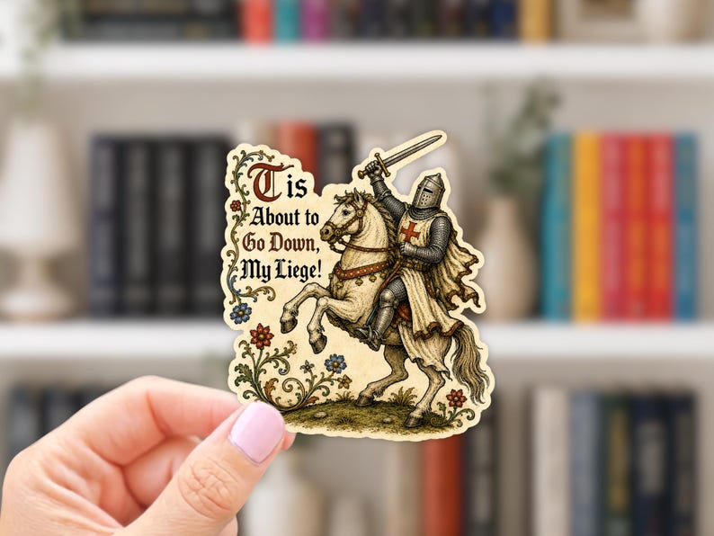 May include: A die-cut sticker featuring a medieval knight in armor riding a white horse, holding a sword aloft. The design includes floral vines and the text 'Tis About to Go Down, My Liege!' in a decorative, gothic-style font on a cream background.