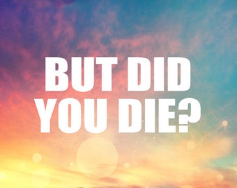 But Did You Die? Sticker - Funny Decal, Tumbler Cup Decals, Laptop Sticker, Custom Vinyl Decal