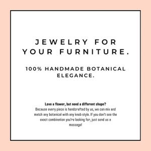 May include: A square graphic with a light peach border containing the black text: JEWELRY FOR YOUR FURNITURE. 100% HANDMADE BOTANICAL ELEGANCE. Love a flower, but need a different shape? Because every piece is handcrafted by us, we can mix and match.