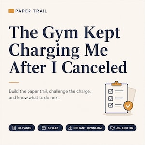 May include: A digital document titled The Gym Kept Charging Me After I Canceled, featuring a checklist icon, 34 pages, 5 files, instant download, and U.S. edition text. The guide helps build a paper trail to challenge charges and know what to do next.