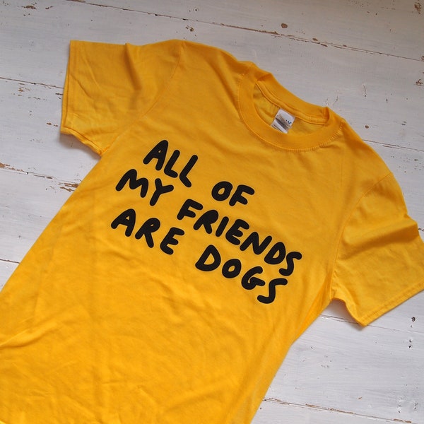 All of my friends are dogs yellow t-shirt