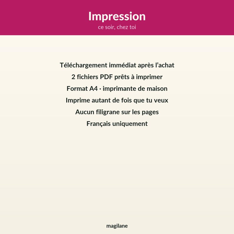 May include: A digital document with a magenta header featuring the white text Impression ce soir, chez toi. The cream-colored body contains French text detailing two A4 PDF files for home printing, unlimited copies, no watermarks, and the brand name magilane.