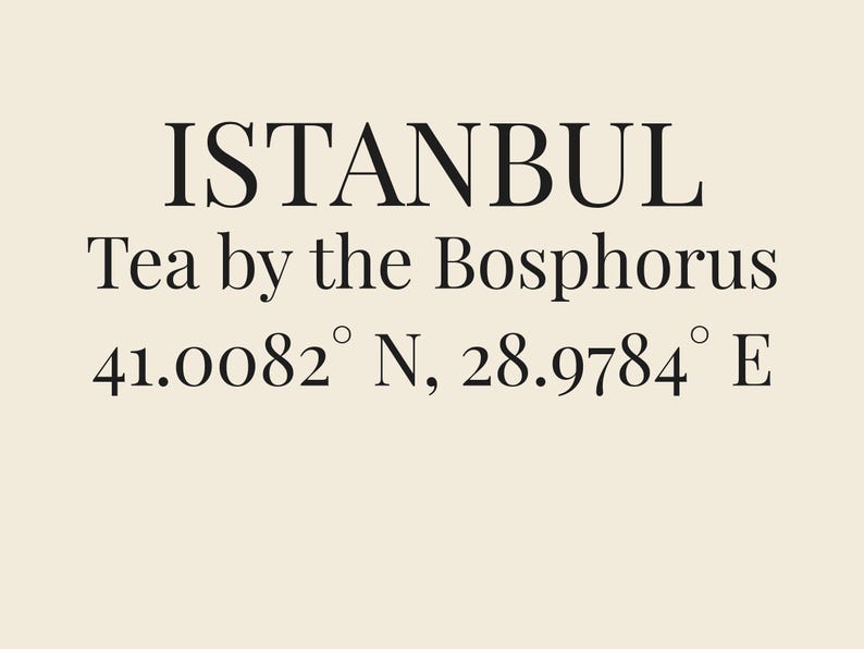 May include: A cream-colored print featuring black text that reads ISTANBUL, Tea by the Bosphorus, and the coordinates 41.0082&deg; N, 28.9784&deg; E. The design uses a clean, serif font centered on a solid, light-toned background with high contrast.