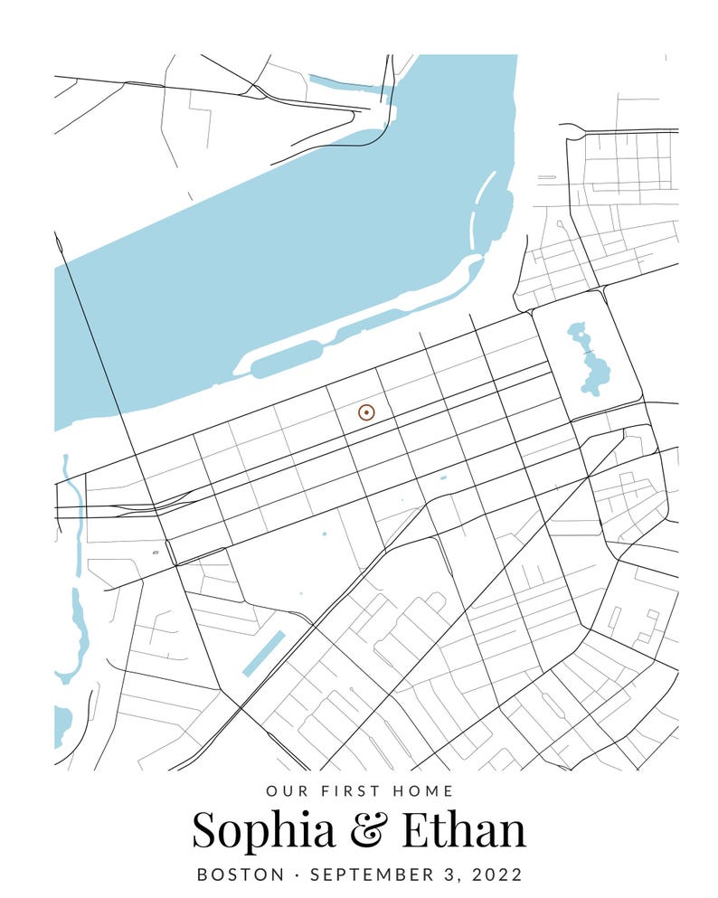 May include: A map print featuring a light blue body of water, black street lines, and a brown circular location marker. Below the map, the text reads: OUR FIRST HOME, Sophia & Ethan, BOSTON, SEPTEMBER 3, 2022, in black lettering.