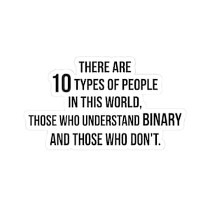 May include: A white die-cut sticker featuring black text that reads: THERE ARE 10 TYPES OF PEOPLE IN THIS WORLD, THOSE WHO UNDERSTAND BINARY AND THOSE WHO DON'T. The design uses a bold, sans-serif font with a clean, simple layout and a white border.