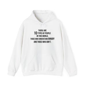 May include: A white hooded sweatshirt featuring black text that reads: THERE ARE 10 TYPES OF PEOPLE IN THIS WORLD, THOSE WHO UNDERSTAND BINARY AND THOSE WHO DON'T. The garment includes a front kangaroo pocket, long sleeves, and a drawstring hood.