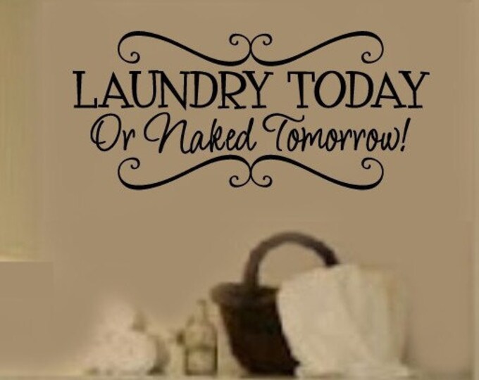 Laundry Today OR Naked Tomorrow LAUNDRY Room  VInyl Wall Lettering Decal LARGE Size OPTIons
