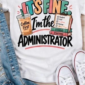 Op de afbeelding: Een wit t-shirt met een kleurrijke afbeelding en de tekst "IT'S FINE. I'm the ADMINISTRATOR". Het ontwerp bevat een illustratie van een koffiebeker met "Coffee First", een klembord met een checklist en een stapel boeken.