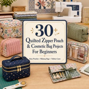 30+ Quilted Zipper Pouch and Cosmetic Bag Projects for Beginners - Boxy Pouches, Makeup Bags, Toiletry Cases and Sewing Guide
