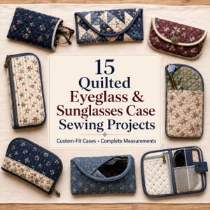 May include: A collection of eight quilted fabric cases for eyeglasses and sunglasses in various floral patterns and blue, cream, and burgundy colors. The center text reads: 15 Quilted Eyeglass & Sunglasses Case Sewing Projects. Custom-Fit Cases • Complete Measurements.