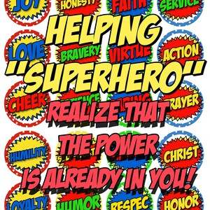 May include: A colorful comic book style graphic with the words "Helping Superhero" in large, bold letters.  The graphic is surrounded by smaller circles with words like "Joy", "Honesty", "Faith", "Service", "Love", "Bravery", "Virtue", "Action", "Cheer", "Humility", "Loyalty", "Humor", "Respect", and "Honor".  The text "Realize that the power is already in you!" is also included.