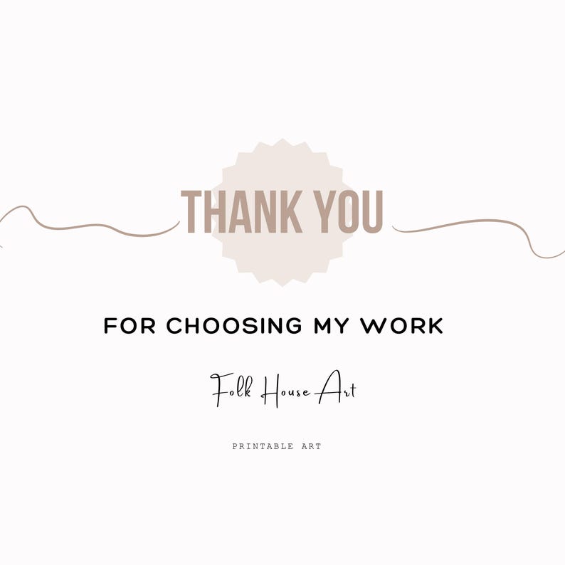 May include: A white digital graphic featuring the text THANK YOU in a beige starburst shape, followed by the black text FOR CHOOSING MY WORK, the script text Folk House Art, and the small text PRINTABLE ART, all centered with thin wavy lines.