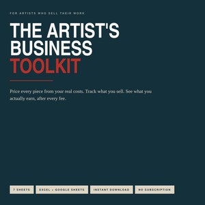May include: A dark teal digital document titled THE ARTIST'S BUSINESS TOOLKIT in white and red text. It includes the subtitle FOR ARTISTS WHO SELL THEIR WORK and the description: Price every piece from your real costs. Track what you sell. See what you actually earn, after every fee. Bottom labels include 7 SHEETS, EXCEL + GOOGLE SHEETS, INSTANT DOWNLOAD, and NO SUBSCRIPTION.
