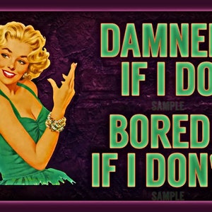 May include: A vintage-style metal sign with a woman in a green dress and the text "DAMNED IF I DO BORED IF I DON'T".