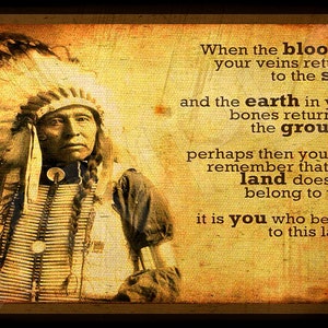 May include: A vintage photograph of a Native American man wearing a traditional headdress and clothing. The image is in sepia tones and has a textured background. The text in the image reads: "When the blood in your veins returns to the sea, and the earth in your bones returns to the ground, perhaps then you will remember that this land does not belong to you, it is you who belong to this land."