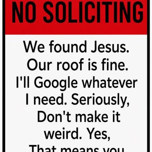 May include: A rectangular sign with a red header and white background. The text reads: NO SOLICITING. We found Jesus. Our roof is fine. I'll Google whatever I need. Seriously, Don't make it weird. Yes, That means you. The sign has rounded corners.