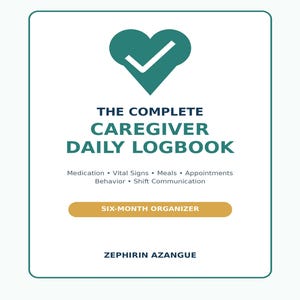 May include: A white logbook cover with a teal heart and checkmark icon. Text reads: THE COMPLETE CAREGIVER DAILY LOGBOOK, Medication, Vital Signs, Meals, Appointments, Behavior, Shift Communication, SIX-MONTH ORGANIZER, ZEPHIRIN AZANGUE, Practical care. Clear communication. Better continuity.
