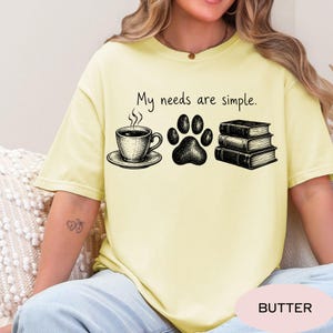 Comfort Colors® My Needs are Simple T-Shirt,Coffee Lover Tee Dog Lover Gift, Book Lover Shirt, Dog Mom Shirt, Bookish Tee, Dog Owner Shirt