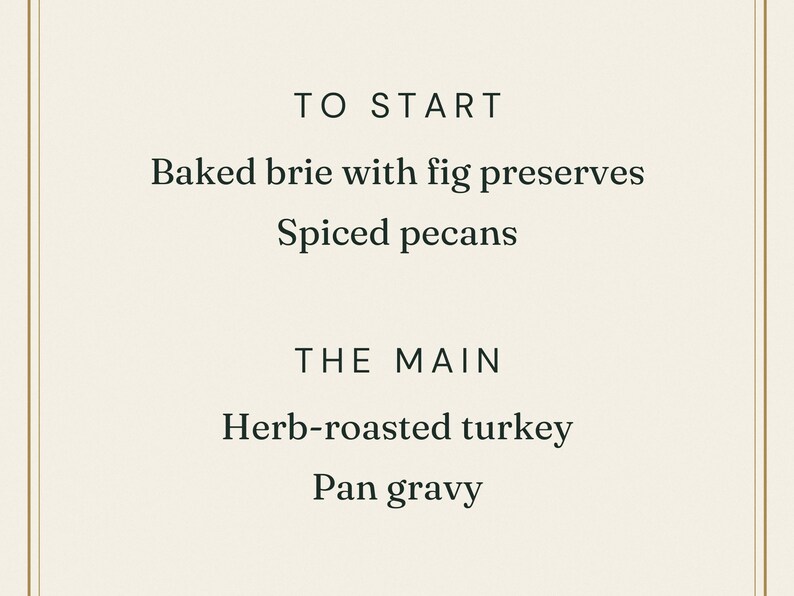 Op de afbeelding: Een menukaart met een cr&egrave;mekleurige achtergrond en een dunne gouden rand. De tekst luidt: TO START, Baked brie with fig preserves, Spiced pecans, THE MAIN, Herb-roasted turkey, Pan gravy. Het lettertype is zwart, strak en gecentreerd.