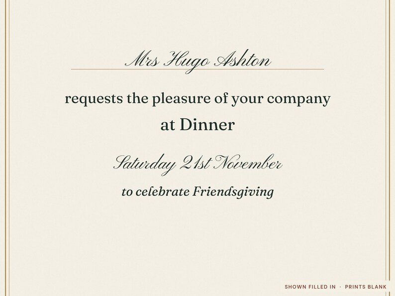 Może przedstawiać: Kremowe zaproszenie z czarnym tekstem: Mrs Hugo Ashton requests the pleasure of your company at Dinner Saturday 21st November to celebrate Friendsgiving. W prawym dolnym rogu znajduje się napis: SHOWN FILLED IN &middot; PRINTS BLANK.