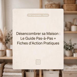 Op de afbeelding: Een rechthoekige beige digitale documentomslag met de donkerbruine tekst: "Désencombrer sa Maison : Le Guide Pas-à-Pas + Fiches d'Action Pratiques", een klein checklist-icoon onderaan en het label "PDF imprimable + fiches" bovenaan.