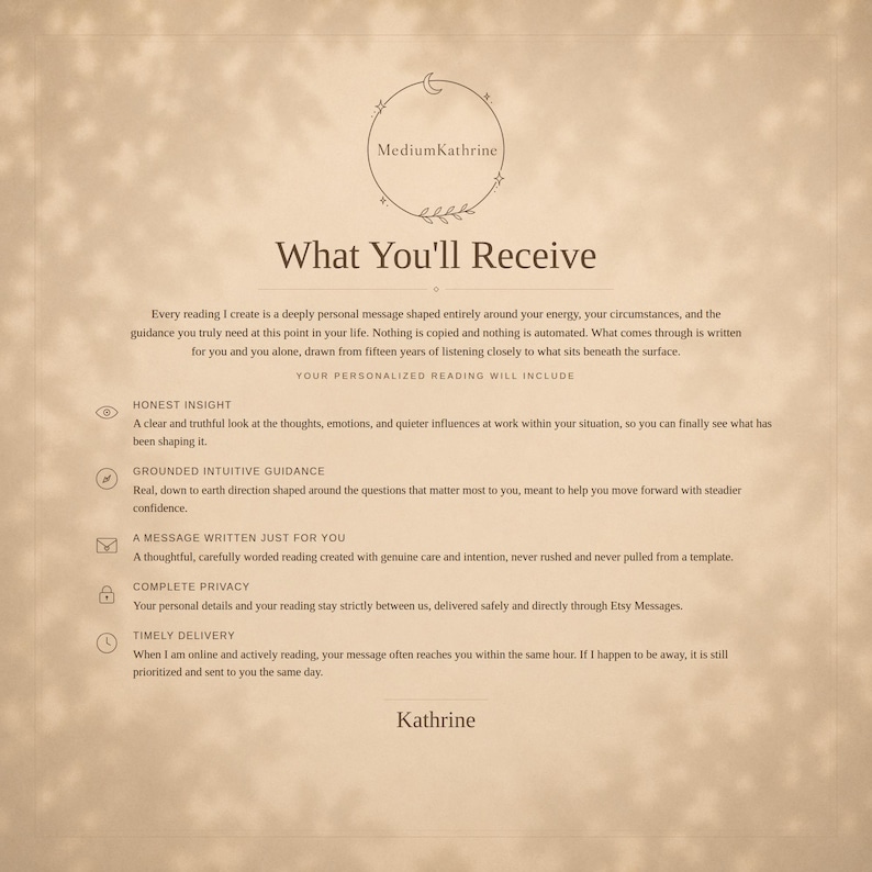 What you will receive from MediumKathrine, an honest and personalized psychic tarot reading with grounded intuitive guidance, complete privacy and same hour delivery