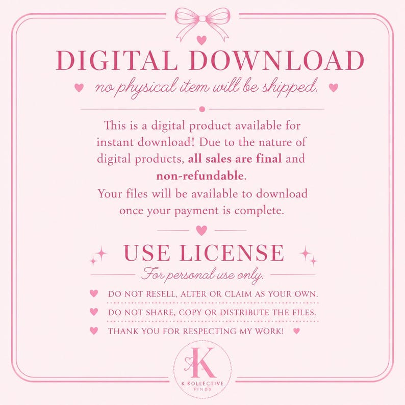 May include: A light pink digital download information card with dark pink text. The text reads: DIGITAL DOWNLOAD, no physical item will be shipped. This is a digital product available for instant download! USE LICENSE, For personal use only.