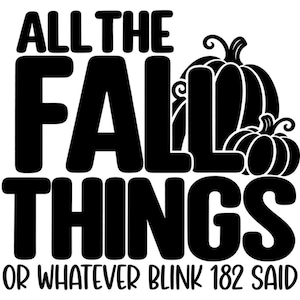 May include: A black graphic design featuring the text ALL THE FALL THINGS OR WHATEVER BLINK 182 SAID in a bold, rounded font. Two stylized pumpkins with curly stems are positioned to the right of the word FALL, creating a seasonal illustration.