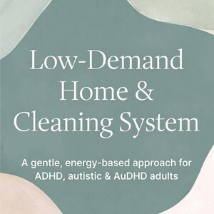 Pode incluir: Um manual digital em PDF intitulado Low-Demand Home & Cleaning System: A gentle, energy-based approach for ADHD, autistic & AuDHD adults. A capa apresenta um fundo verde sálvia com formas abstratas de bordas suaves em creme e rosa pálido.