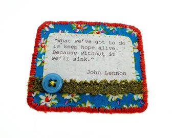 Textile brooch with inspirational John Lennon quote- fabric embroidered brooch