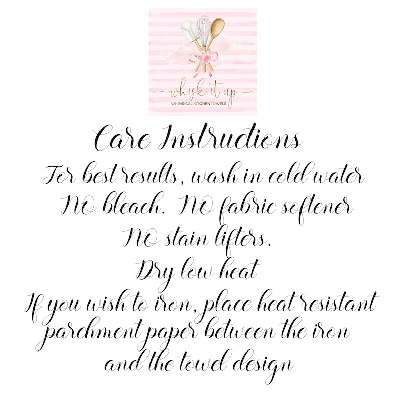 May include: Care instructions for kitchen towels. Wash in cold water, no bleach, fabric softener, or stain lifters. Dry on low heat. If ironing, place heat-resistant parchment paper between the iron and the towel design.