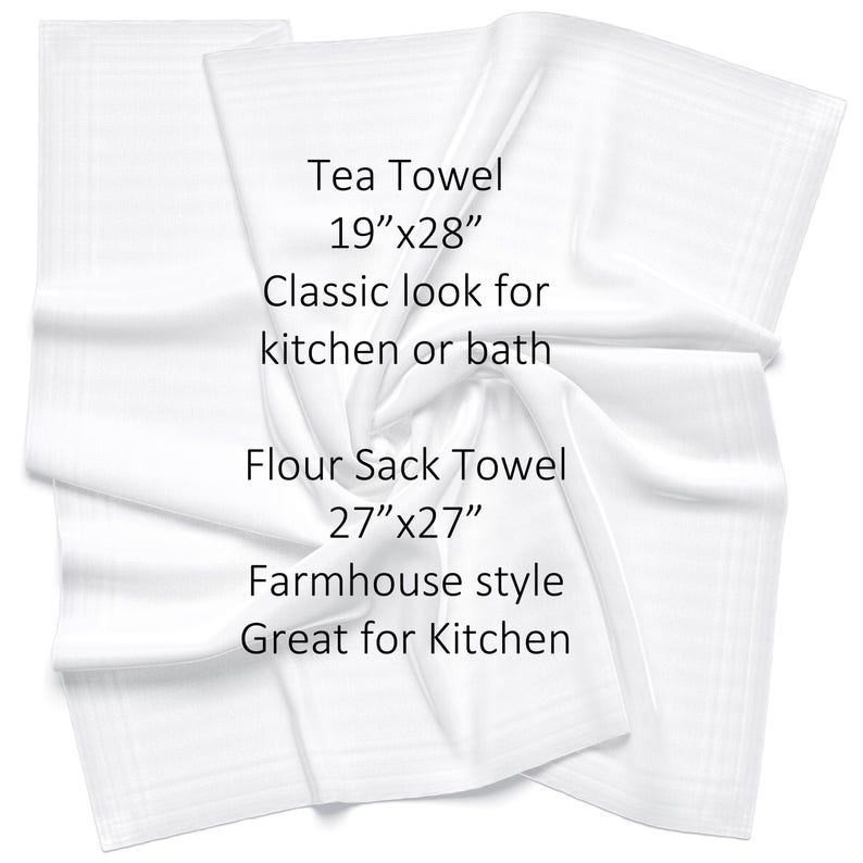 May include: Two white kitchen towels, one folded and one lying flat. The folded towel is labeled "Tea Towel 19"x28" Classic look for kitchen or bath". The flat towel is labeled "Flour Sack Towel 27"x27" Farmhouse style Great for Kitchen".